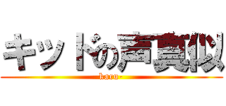 キッドの声真似 (karu-)