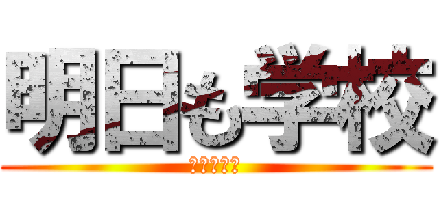 明日も学校 (ｄａｒｕ～)