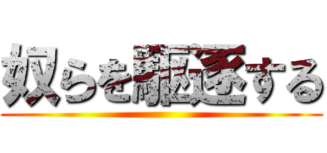 奴らを駆逐する ()