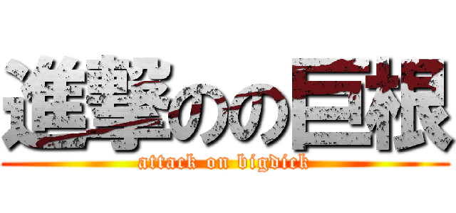 進撃のの巨根 (attack on bigdick)