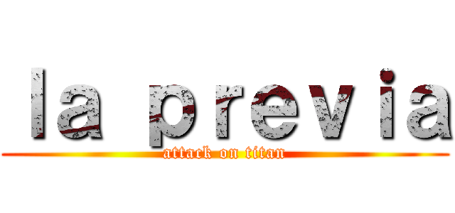 ｌａ ｐｒｅｖｉａ (attack on titan)
