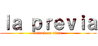 ｌａ ｐｒｅｖｉａ (attack on titan)