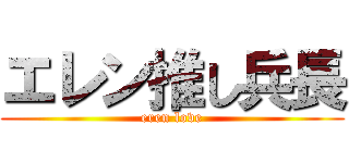 エレン推し兵長 (eren love)