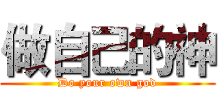 做自己的神 (Do your own god)