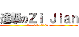 進撃のＺｉ Ｊｉａｎ (Attack On Zi Jian)
