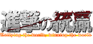 進撃の統贏 (Unifying the world, winning the world)