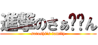進撃のさぁ〜〜ん (satoshi's family)