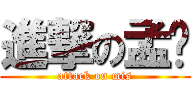進撃の孟瑋 (attack on mis)