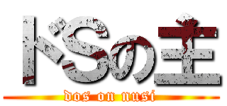ドＳの主 (dos on nusi)
