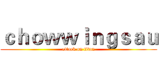 ｃｈｏｗｗｉｎｇｓａｕ (attack on titan)