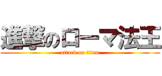 進撃のローマ法王 (attack on titan)