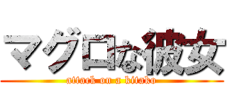 マグロな彼女 (attack on a kitako)