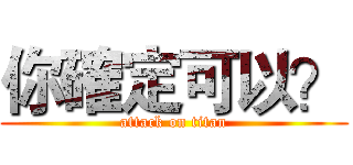 你確定可以？ (attack on titan)