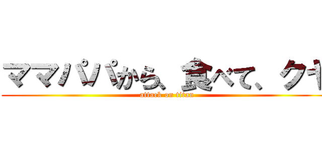 ママパパから、食べて、クヤ (attack on titan)