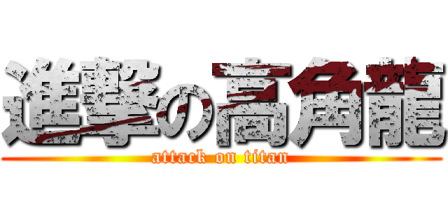 進撃の高角龍 (attack on titan)