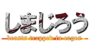 しまじろう (beasts trapped in cages)