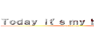 Ｔｏｄａｙ ｉｔ'ｓ ｍｙ ｂｉｒｔｈｄａｙ (attack on titan)