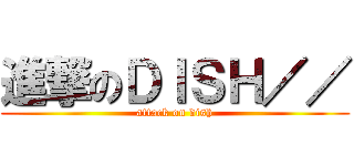 進撃のＤＩＳＨ／／ (attack on dish)