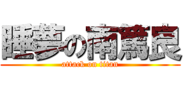 睡夢の南篤良 (attack on titan)