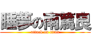 睡夢の南篤良 (attack on titan)