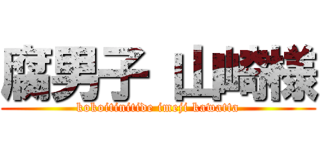 腐男子 山崎様 (kokoitinitide imeji kawatta)