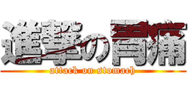 進撃の胃痛 (attack on stomach)