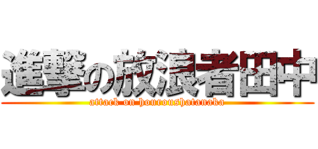 進撃の放浪者田中 (attack on houroushatanaka)