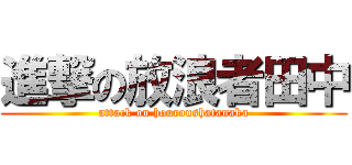 進撃の放浪者田中 (attack on houroushatanaka)