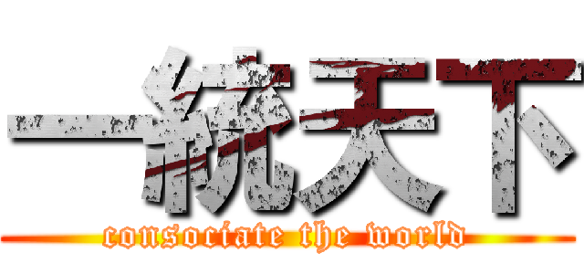 一統天下 (consociate the world)