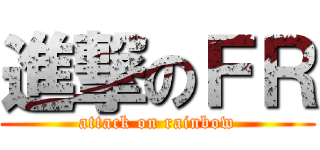 進撃のＦＲ (attack on rainbow)