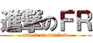 進撃のＦＲ (attack on rainbow)
