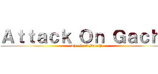 Ａｔｔａｃｋ Ｏｎ Ｇａｃｈａ (The Last Breath)