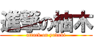 進撃の柚木 (attack on yuduki)