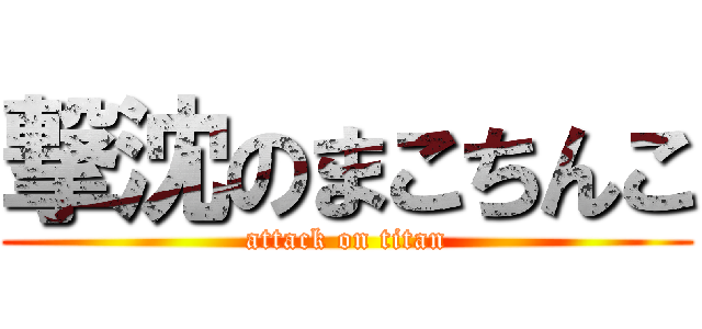 撃沈のまこちんこ (attack on titan)