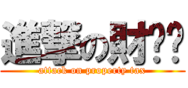 進撃の財產稅 (attack on property tax)