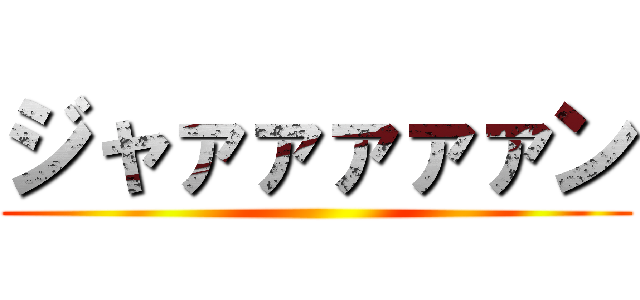 ジャァァァァァン ()