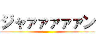 ジャァァァァァン ()
