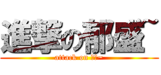 進撃の郁盛~ (attack on 郁盛~)