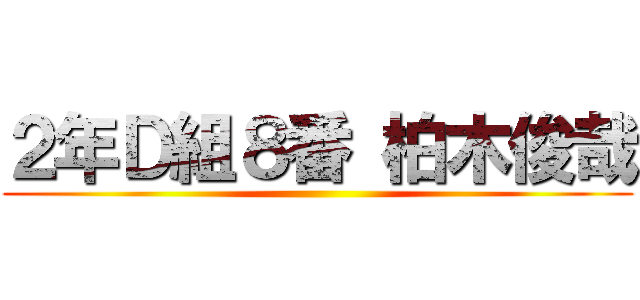 ２年Ｄ組８番 柏木俊哉 ()