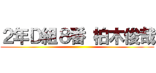 ２年Ｄ組８番 柏木俊哉 ()