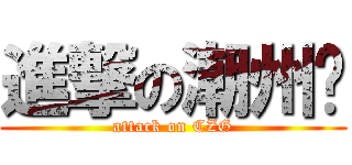 進撃の潮州佬 (attack on CZG)