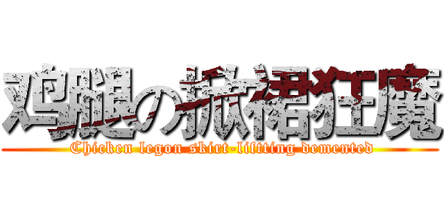 鸡腿の掀裙狂魔 ( Chicken legon skirt-liftting demented)