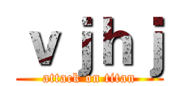 ｖｊｈｊ (attack on titan)