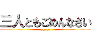 三人ともごめんなさい (suman)