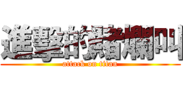 進擊的賭爛叫 (attack on titan)