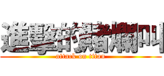 進擊的賭爛叫 (attack on titan)