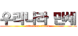 우리나라 만세 (attack on attack )