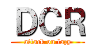 ＤＣＲ (attack on lazy)