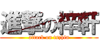進撃の梓軒 (attack on tszhin)