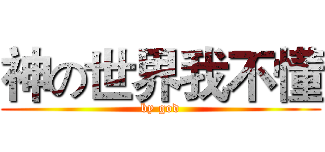 神の世界我不懂 (by god)